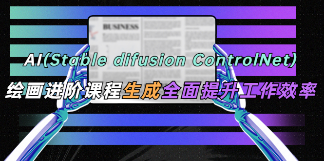 AI（stable difusion ControlNet）绘画进阶课程 办公场景 全面提升工作效率-颜夕资源网-第15张图片