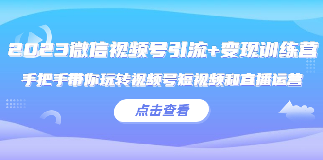 微信视频号引流+变现训练营：手把手带你玩转视频号短视频和直播运营-颜夕资源网-第15张图片