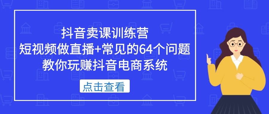 抖音卖课训练营，短视频做直播+常见的64个问题 教你玩赚抖音电商系统-颜夕资源网-第15张图片