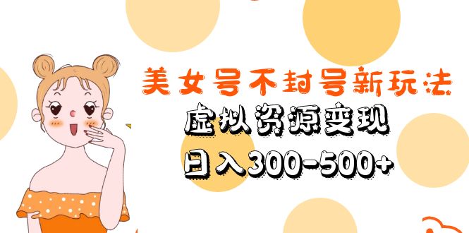 美女号不封号新玩法，虚拟资源变现，日入300-500+-颜夕资源网-第15张图片