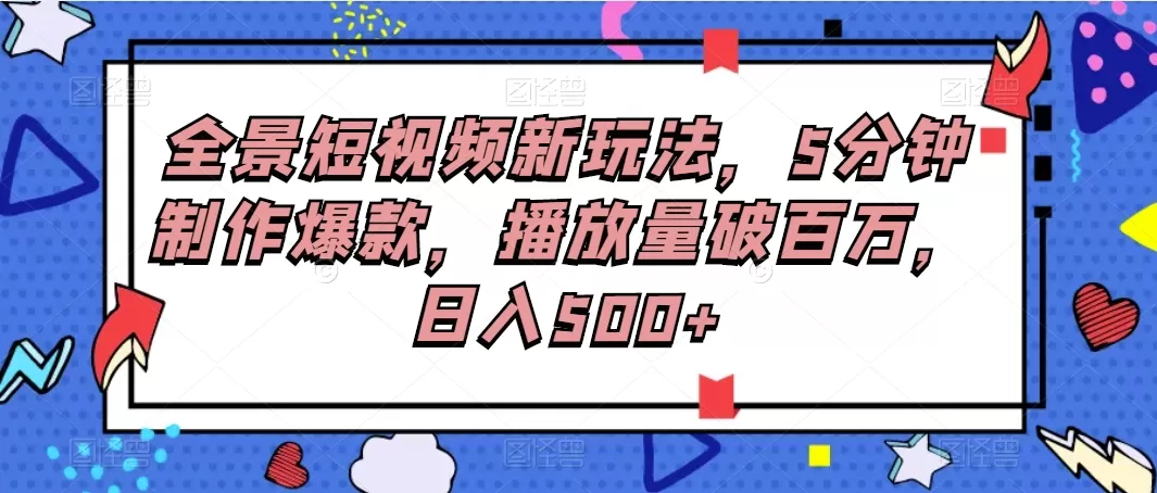 全景短视频新玩法，5分钟制作爆款，播放量破百万，日入500+-颜夕资源网-第17张图片