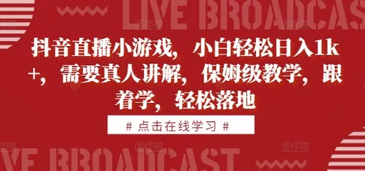 学习抖音直播小游戏，即可轻松每天获得1000+的收益。教学内容由真人讲解，简单易懂-颜夕资源网-第17张图片