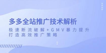 多多全站推广技术解析：极速断流破解+GMV暴力提升，打造高效推广策略-颜夕资源网-第17张图片