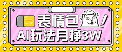 AI表情包，1个月挣了35000，多种变现方式，手把手教你-颜夕资源网-第17张图片