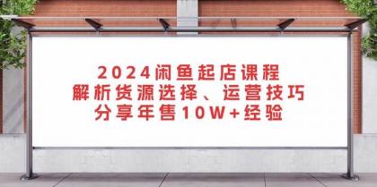 闲鱼起店课程：解析货源选择、运营技巧，分享年售10W+经验-颜夕资源网-第17张图片