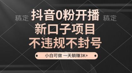 抖音0粉开播，新口子，不违规不封号， 小白可做，一天躺赚3k+-颜夕资源网-第17张图片