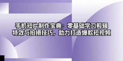 手机短片制作宝典：零基础学习剪辑、特效与拍摄技巧，助力打造爆款短视频-颜夕资源网-第17张图片