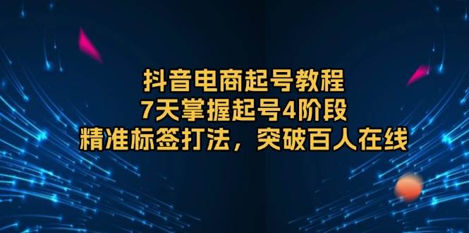 抖音电商起号教程，7天掌握起号4阶段，精准标签打法，突破百人在线-倒腾怪分享社-第17张图片