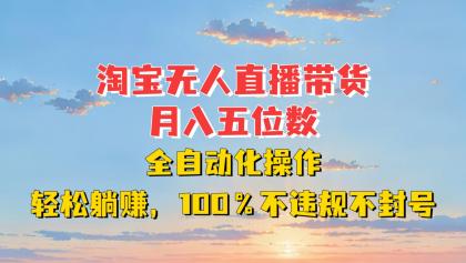 淘宝无人直播带货，月入五位数，全自动化操作，轻松躺赚，100%不违规不封号-颜夕资源网-第10张图片