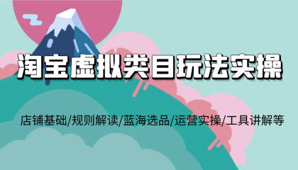 淘宝虚拟类目玩法实操，店铺基础/规则解读/蓝海选品/运营实操/工具讲解等-颜夕资源网-第10张图片