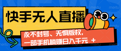 快手无人直播9.0神技来袭：永不封号、无惧版权，一部手机躺赚日入千元+-颜夕资源网-第10张图片