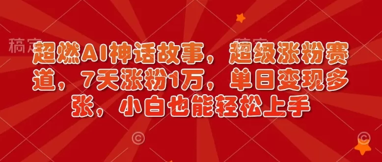 超燃AI神话故事，超级涨粉赛道，7天涨粉1万，单日变现多张，小白也能轻松上手（附详细教程）