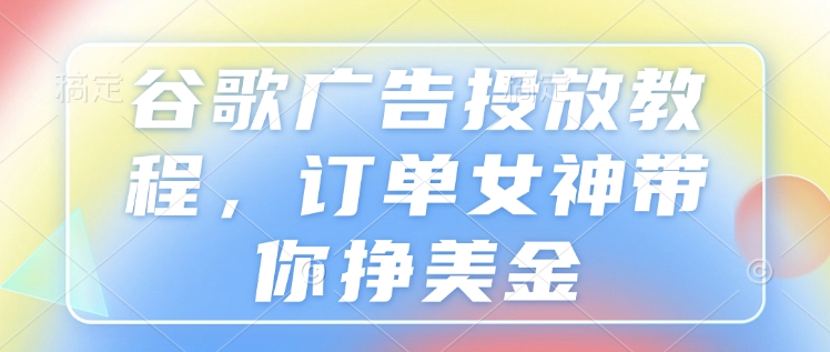 谷歌广告投放教程，订单女神带你挣美金-倒腾怪分享社-第17张图片