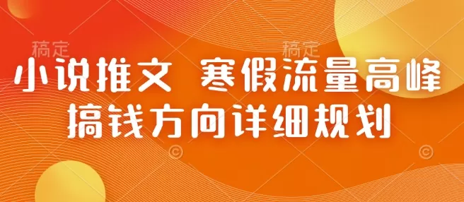 小说推文 寒假流量高峰 搞钱方向详细规划-颜夕资源网-第15张图片