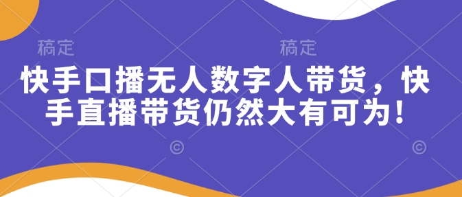 快手口播无人数字人带货，快手直播带货仍然大有可为!-倒腾怪分享社-第17张图片