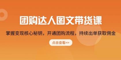 团购达人图文带货课，掌握变现核心秘钥，开通团购流程，持续出单获取佣金