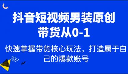 抖音短视频男装原创带货从0-1，快速掌握带货核心玩法，打造属于自己的爆款账号-颜夕资源网-第10张图片