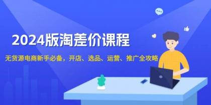 淘差价课程，无货源电商新手必备，开店、选品、运营、推广全攻略-颜夕资源网-第15张图片