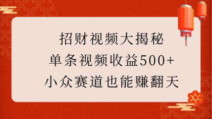 招财视频大揭秘：单条视频收益500+，小众赛道也能赚翻天！-颜夕资源网-第10张图片