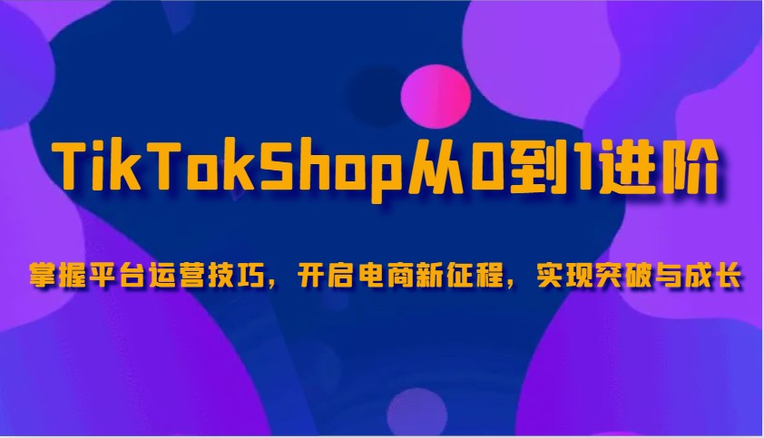 TikTokShop从0到1进阶，掌握平台运营技巧，开启电商新征程，实现突破与成长-倒腾怪分享社-第16张图片